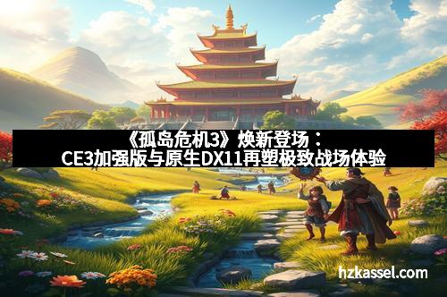 《孤岛危机3》焕新登场：CE3加强版与原生DX11再塑极致战场体验