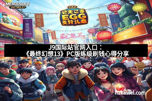 J9国际站官网入口：《最终幻想13》PC版练级刷钱心得分享